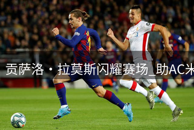 贡萨洛·拉莫斯闪耀赛场 助AC米兰力克威尼斯获最佳球员